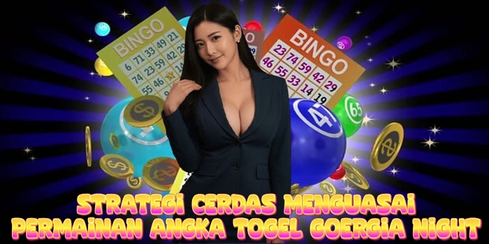 Strategi Cerdas Menguasai Permainan Angka Togel Goergia Night