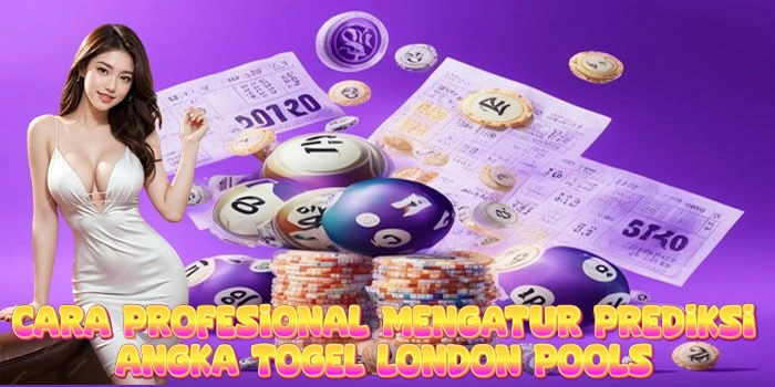 Cara Profesional Mengatur Prediksi Angka Togel London Pools