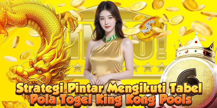 Strategi Pintar Mengikuti Tabel Pola Togel King Kong Pools